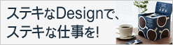 ステキなDesignで、ステキな仕事を！