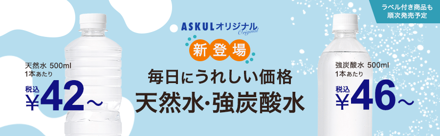 ASKULオリジナル 新登場 毎日にうれしい価格 天然水・強炭酸水 ラベル付き商品も順次発売予定